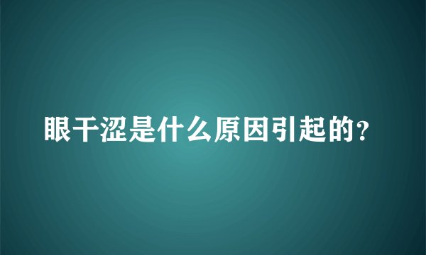 眼干涩是什么原因引起的?