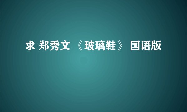 求 郑秀文 《玻璃鞋》 国语版