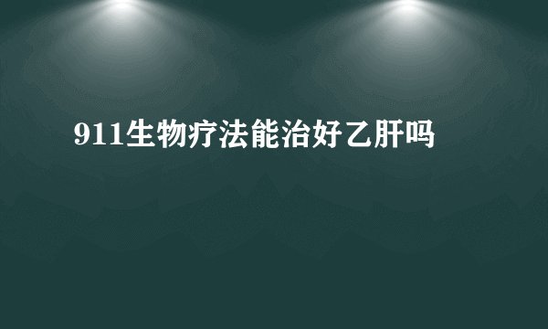 911生物疗法能治好乙肝吗