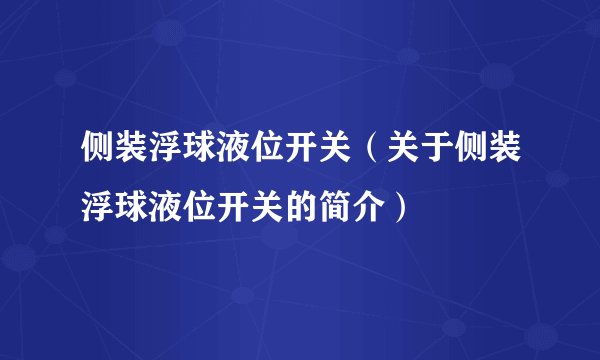 侧装浮球液位开关(关于侧装浮球液位开关的简介)