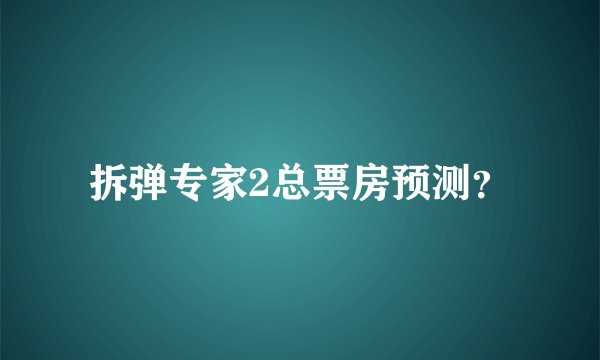 拆弹专家2总票房预测?