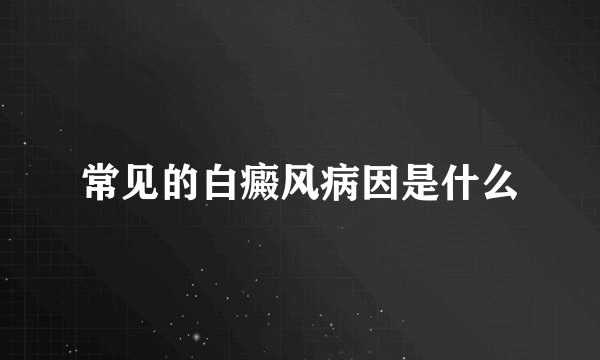 常见的白癜风病因是什么
