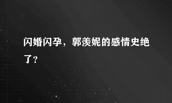 闪婚闪孕，郭羡妮的感情史绝了？