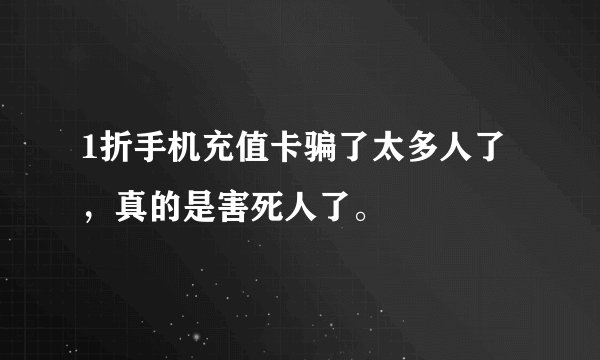 1折手机充值卡骗了太多人了，真的是害死人了。
