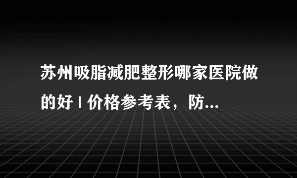 苏州吸脂减肥整形哪家医院做的好 | 价格参考表，防坑骗！_产后怎样快速减肥?感觉整个人是肿的。