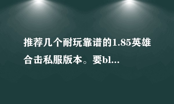 推荐几个耐玩靠谱的1.85英雄合击私服版本。要blue引擎的