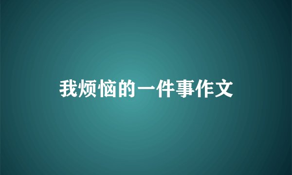我烦恼的一件事作文