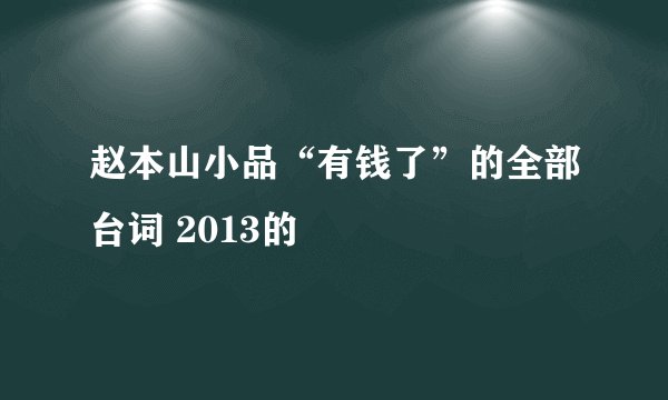 赵本山小品“有钱了”的全部台词 2013的