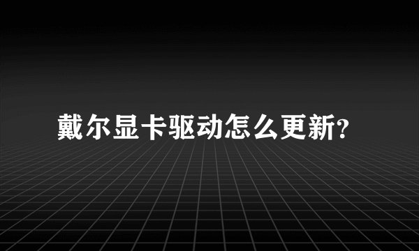戴尔显卡驱动怎么更新？