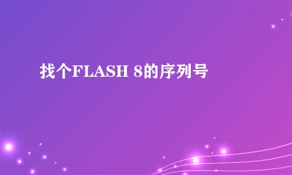 找个FLASH 8的序列号