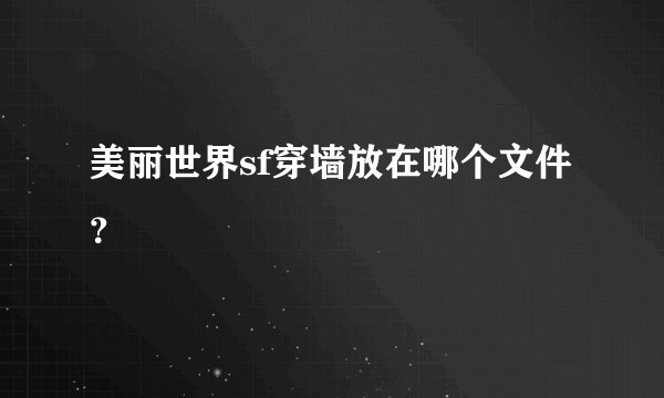 美丽世界sf穿墙放在哪个文件？