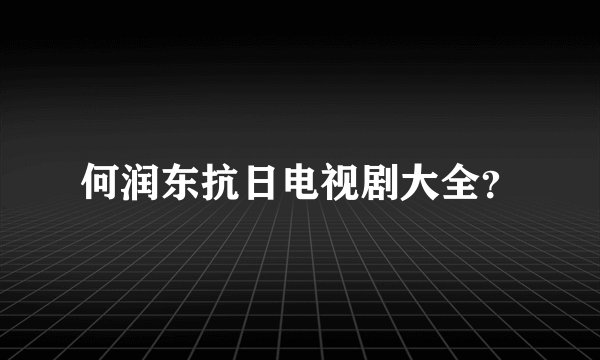 何润东抗日电视剧大全？
