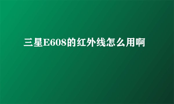 三星E608的红外线怎么用啊