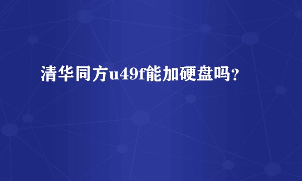 清华同方u49f能加硬盘吗？