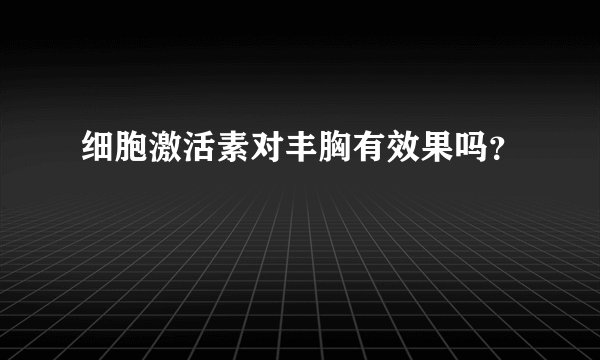 细胞激活素对丰胸有效果吗？