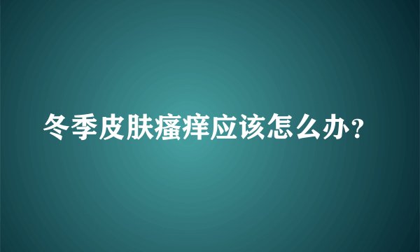冬季皮肤瘙痒应该怎么办？