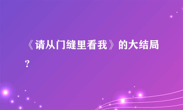 《请从门缝里看我》的大结局?