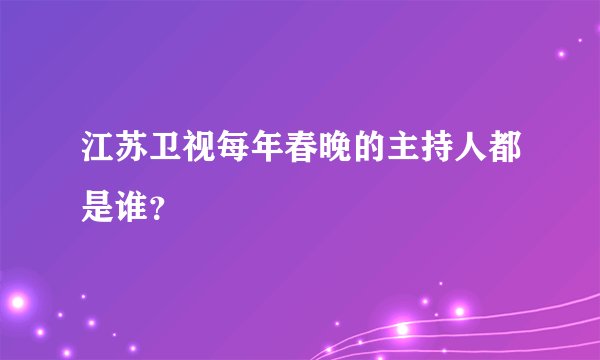 江苏卫视每年春晚的主持人都是谁？