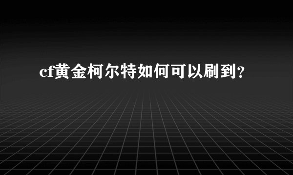 cf黄金柯尔特如何可以刷到？