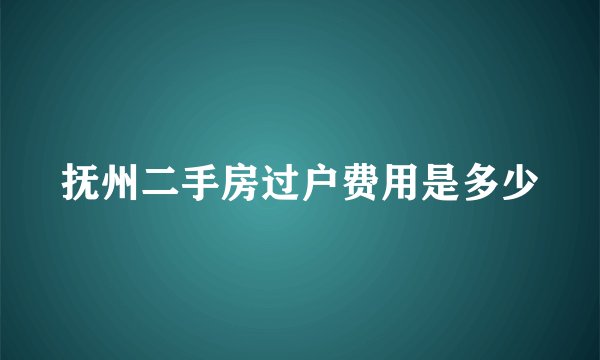 抚州二手房过户费用是多少
