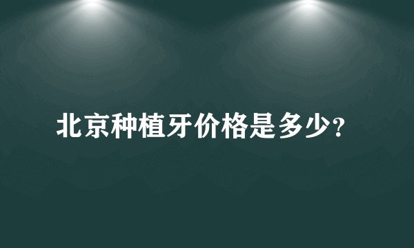 北京种植牙价格是多少？