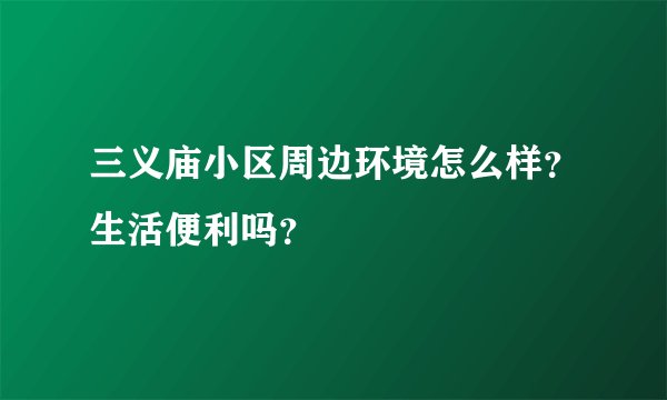 三义庙小区周边环境怎么样？生活便利吗？