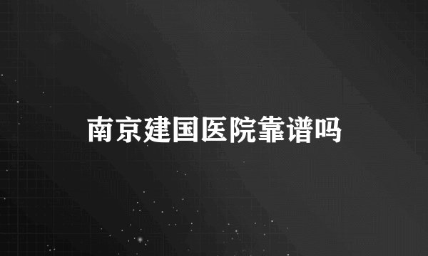 南京建国医院靠谱吗