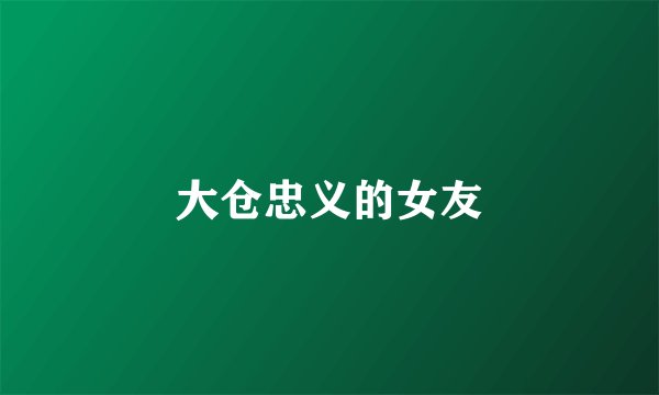 大仓忠义的女友