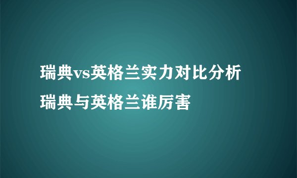 瑞典vs英格兰实力对比分析 瑞典与英格兰谁厉害