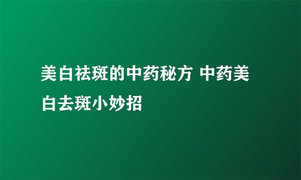 美白祛斑的中药秘方 中药美白去斑小妙招