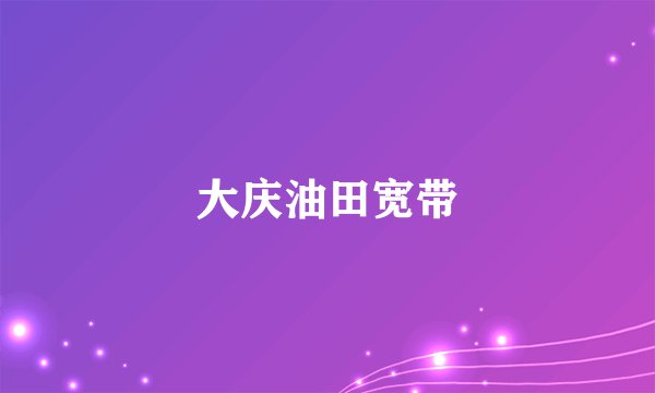 大庆油田宽带