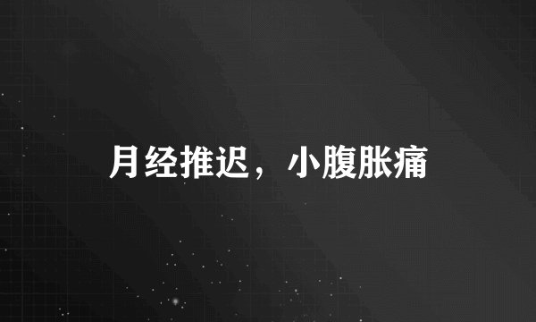 月经推迟，小腹胀痛