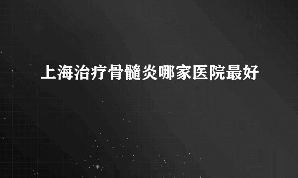 上海治疗骨髓炎哪家医院最好