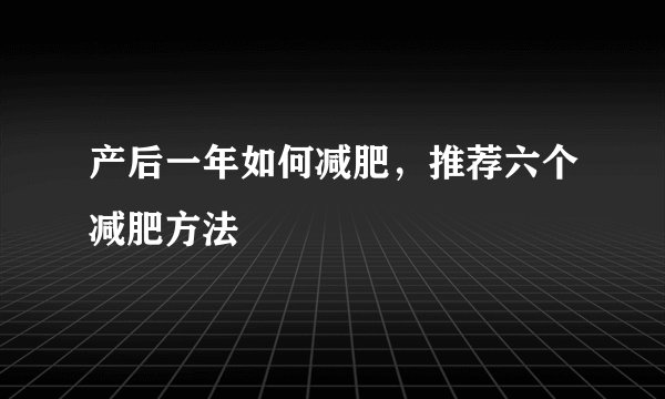 产后一年如何减肥，推荐六个减肥方法