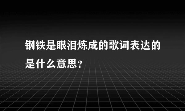 钢铁是眼泪炼成的歌词表达的是什么意思?