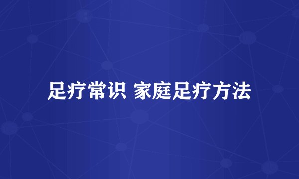 足疗常识 家庭足疗方法
