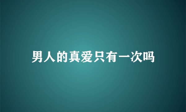 男人的真爱只有一次吗
