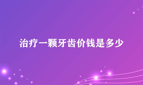 治疗一颗牙齿价钱是多少