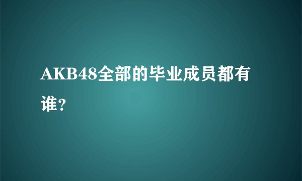 AKB48全部的毕业成员都有谁？