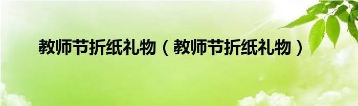 教师节折纸礼物（教师节折纸礼物）