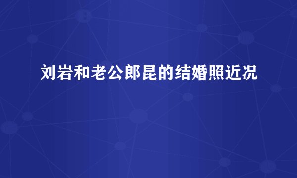 刘岩和老公郎昆的结婚照近况
