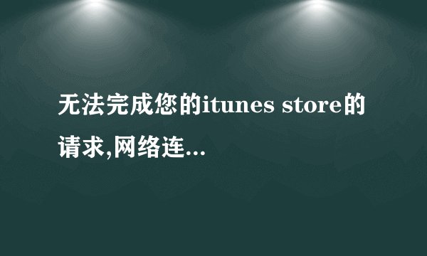 无法完成您的itunes store的请求,网络连接被重设是为什么?