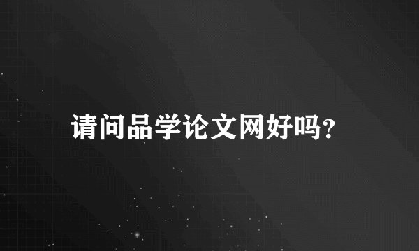 请问品学论文网好吗？