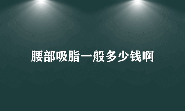 腰部吸脂一般多少钱啊