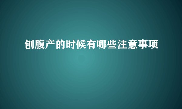 刨腹产的时候有哪些注意事项