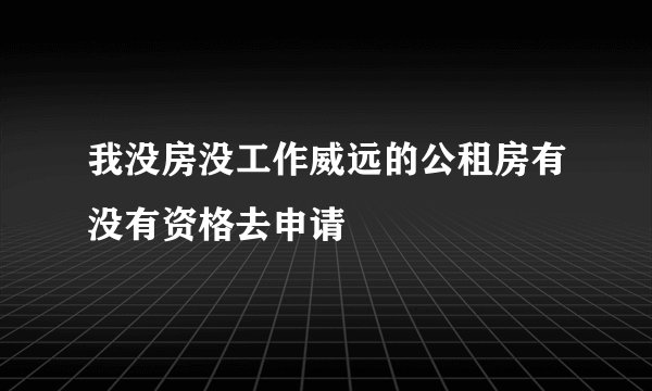 我没房没工作威远的公租房有没有资格去申请