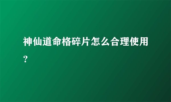 神仙道命格碎片怎么合理使用？