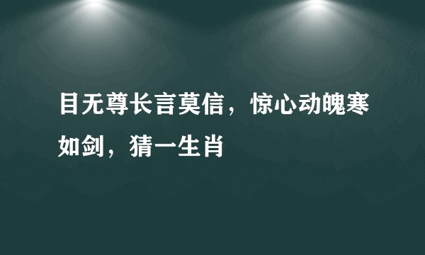 目无尊长言莫信，惊心动魄寒如剑，猜一生肖