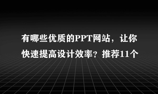 有哪些优质的PPT网站,让你快速提高设计效率?推荐11个