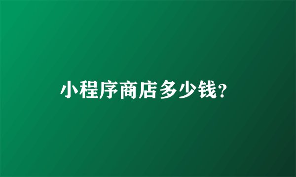 小程序商店多少钱？